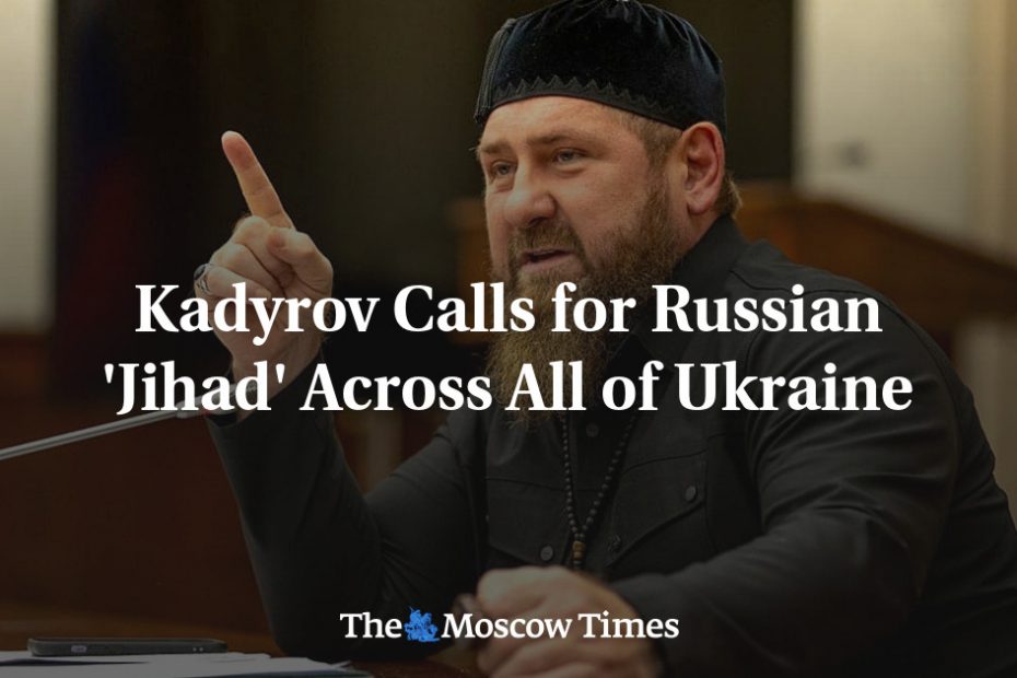 Kadyrov Calls for Russian 'Jihad' Across All of Ukraine - The Moscow Times